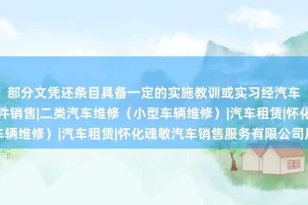部分文凭还条目具备一定的实施教训或实习经汽车（不含小轿车）及配件销售|二类汽车维修（小型车辆维修）|汽车租赁|怀化魂敏汽车销售服务有限公司历