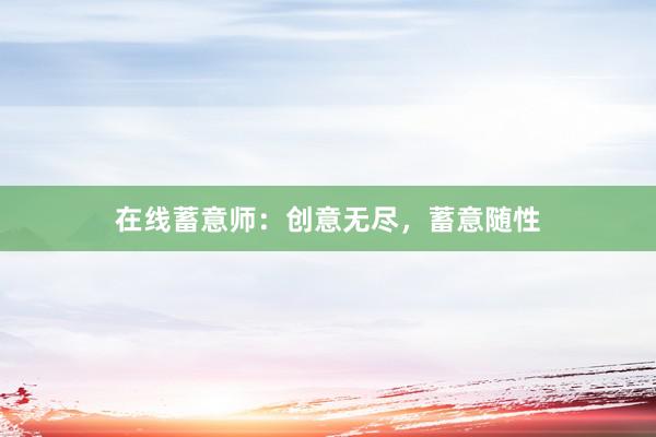 在线蓄意师：创意无尽，蓄意随性